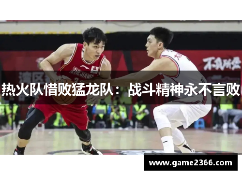 热火队惜败猛龙队：战斗精神永不言败