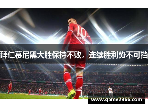 拜仁慕尼黑大胜保持不败，连续胜利势不可挡