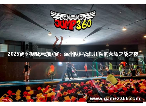 2025赛季极限运动联赛：温州队迎战银川队的荣耀之战之夜