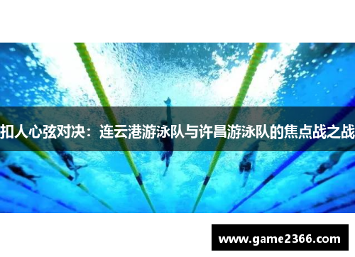 扣人心弦对决：连云港游泳队与许昌游泳队的焦点战之战