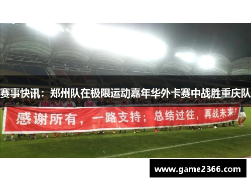 赛事快讯：郑州队在极限运动嘉年华外卡赛中战胜重庆队