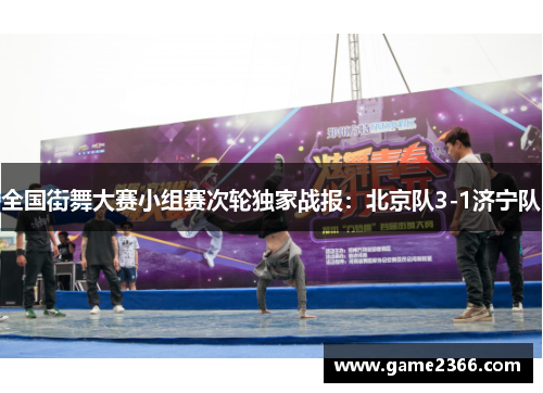 全国街舞大赛小组赛次轮独家战报：北京队3-1济宁队